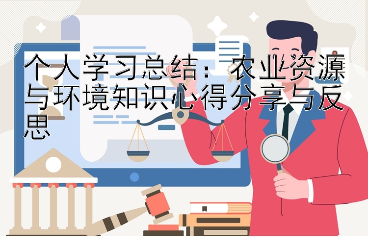 个人学习总结：农业资源与环境知识心得分享与反思