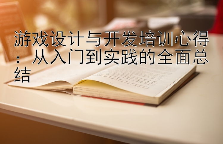 游戏设计与开发培训心得：从入门到实践的全面总结