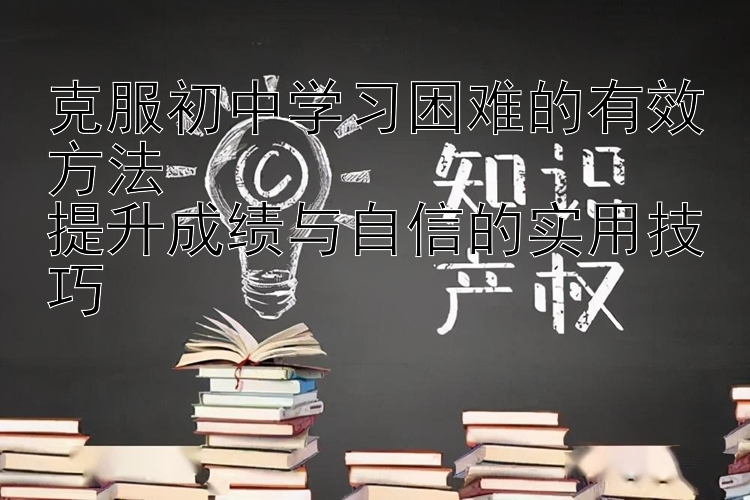 克服初中学习困难的有效方法  提升成绩与自信的实用技巧