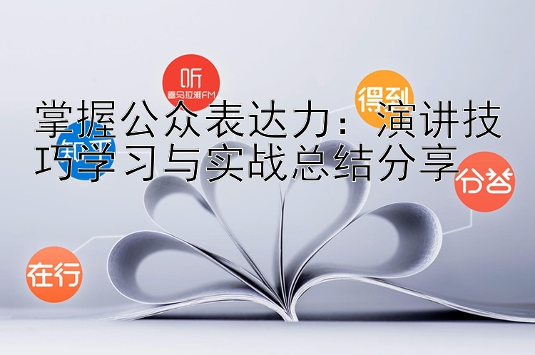 掌握公众表达力：演讲技巧学习与实战总结分享