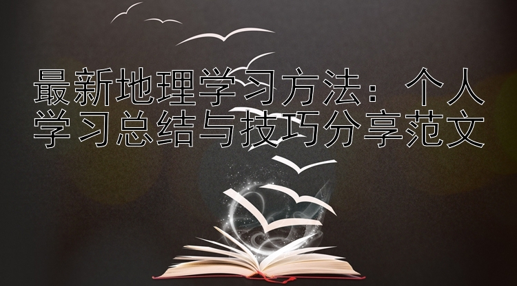 最新地理学习方法：个人学习总结与技巧分享范文