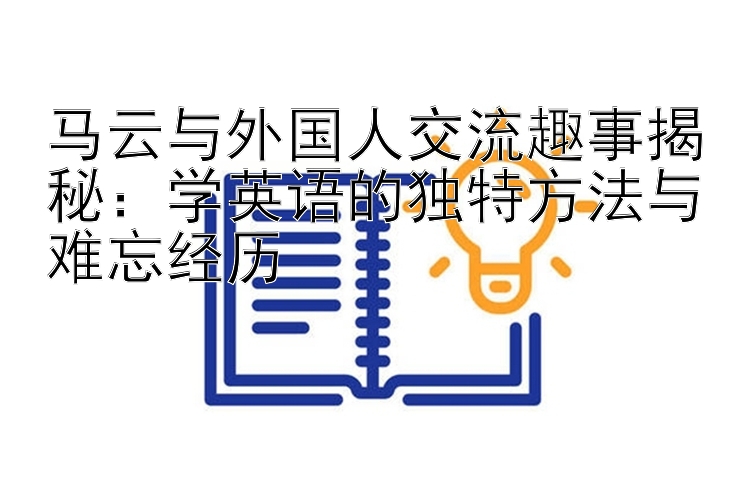 马云与外国人交流趣事揭秘：学英语的独特方法与难忘经历