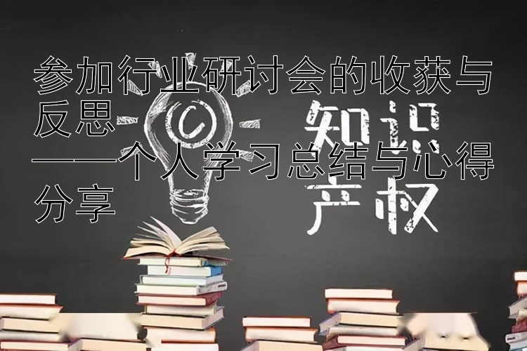 参加行业研讨会的收获与反思  ——个人学习总结与心得分享