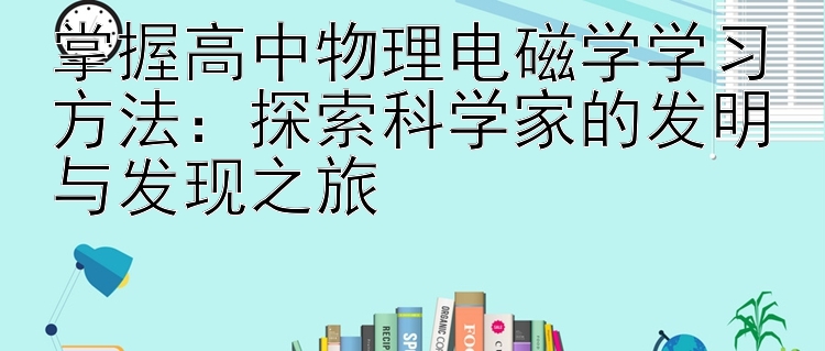 掌握高中物理电磁学学习方法：探索科学家的发明与发现之旅