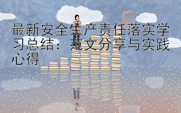 最新安全生产责任落实学习总结：范文分享与实践心得