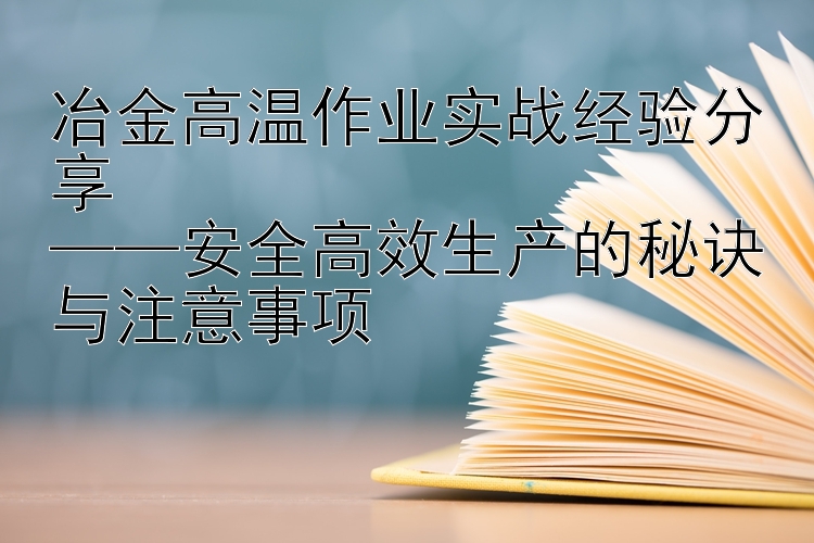 冶金高温作业实战经验分享  ——安全高效生产的秘诀与注意事项