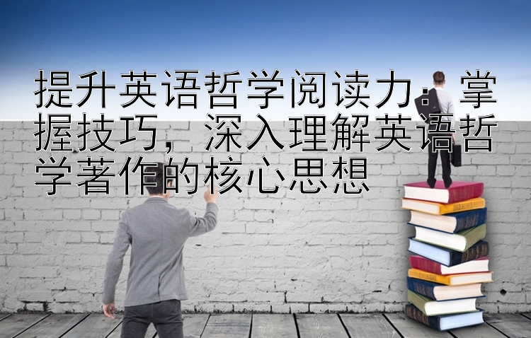 提升英语哲学阅读力：掌握技巧  深入理解英语哲学著作的核心思想