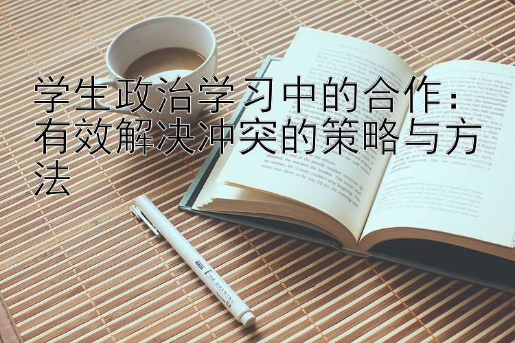 学生政治学习中的合作：有效解决冲突的策略与方法