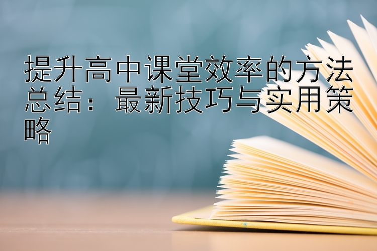 提升高中课堂效率的方法总结：最新技巧与实用策略