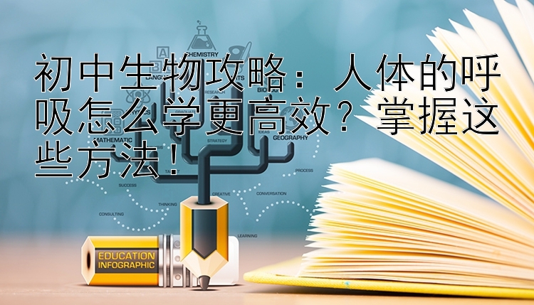 初中生物攻略：人体的呼吸怎么学更高效？掌握这些方法！