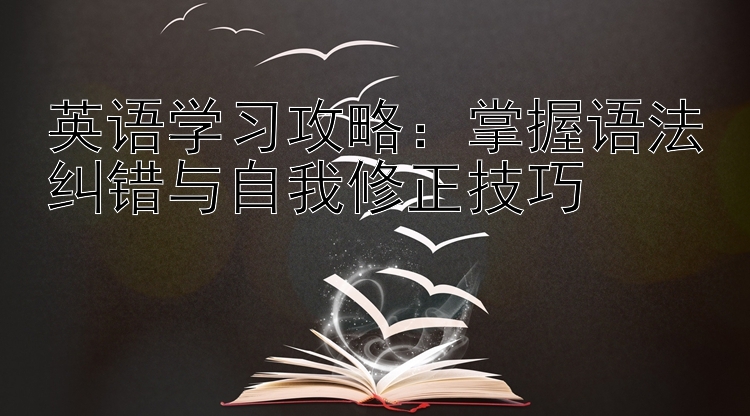 英语学习攻略：掌握语法纠错与自我修正技巧