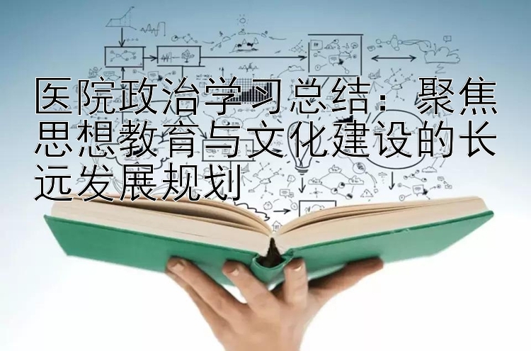 医院政治学习总结：聚焦思想教育与文化建设的长远发展规划