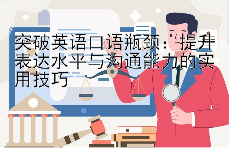 突破英语口语瓶颈：提升表达水平与沟通能力的实用技巧