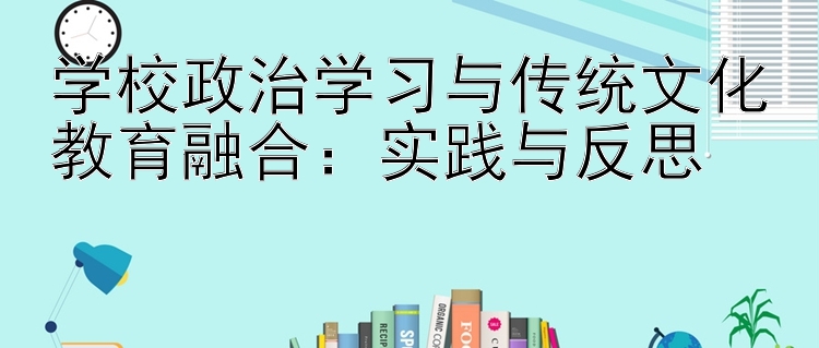 学校政治学习与传统文化教育融合：实践与反思