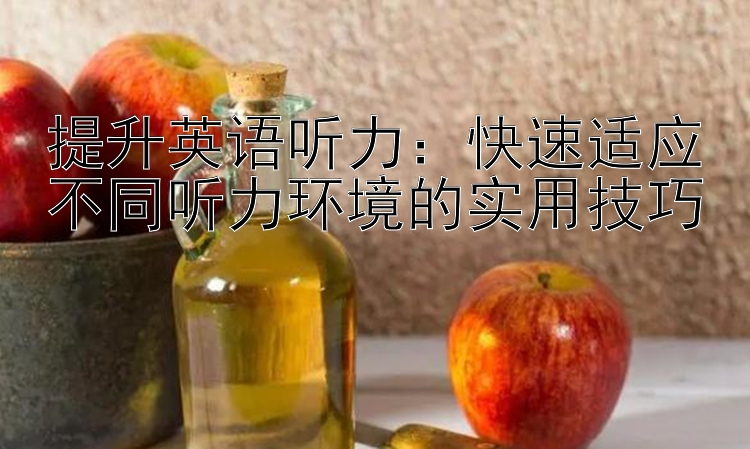 提升英语听力：快速适应不同听力环境的实用技巧