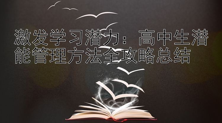 激发学习潜力：高中生潜能管理方法全攻略总结