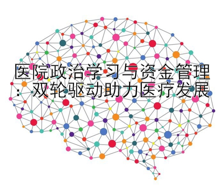 医院政治学习与资金管理：双轮驱动助力医疗发展