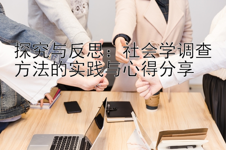 探究与反思：社会学调查方法的实践与心得分享