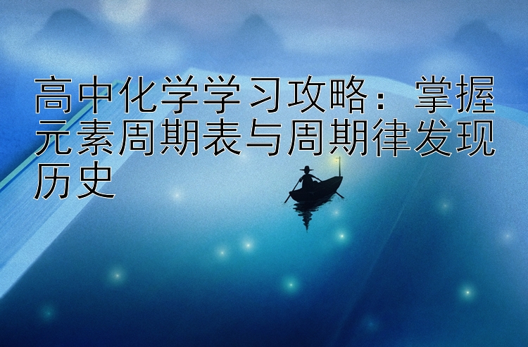 高中化学学习攻略：掌握元素周期表与周期律发现历史