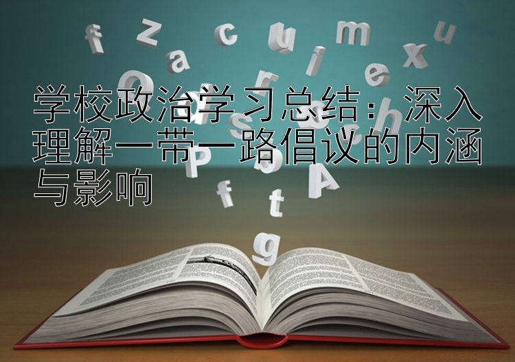 学校政治学习总结：深入理解一带一路倡议的内涵与影响