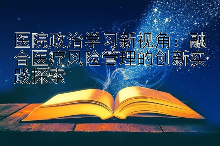 医院政治学习新视角：融合医疗风险管理的创新实践探索