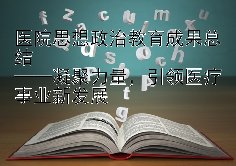 医院思想政治教育成果总结  ——凝聚力量  引领医疗事业新发展