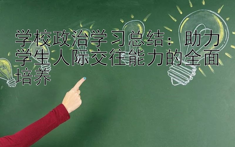 学校政治学习总结：助力学生人际交往能力的全面培养