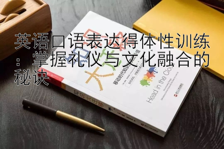 英语口语表达得体性训练：掌握礼仪与文化融合的秘诀