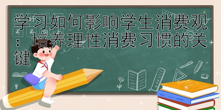 学习如何影响学生消费观：培养理性消费习惯的关键