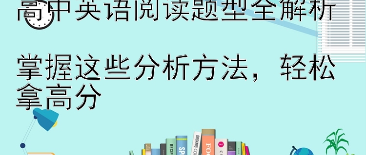 高中英语阅读题型全解析  掌握这些分析方法 轻松拿高分