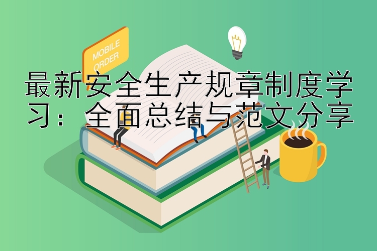 最新安全生产规章制度学习：全面总结与范文分享