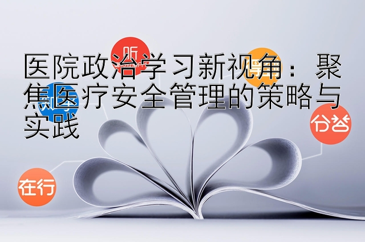 医院政治学习新视角：聚焦医疗安全管理的策略与实践