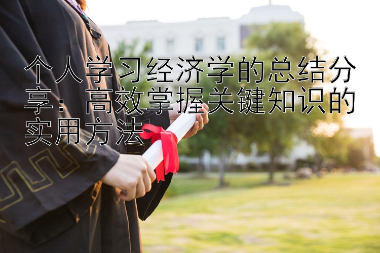 个人学习经济学的总结分享：高效掌握关键知识的实用方法