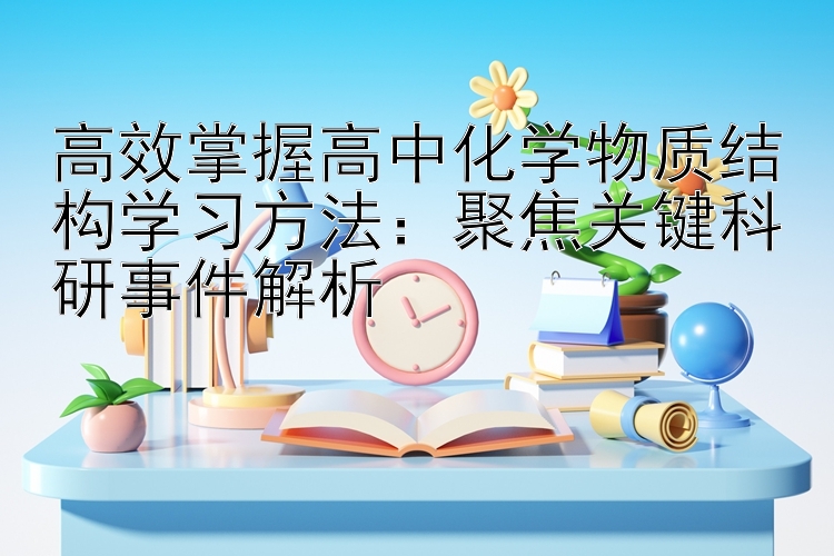 高效掌握高中化学物质结构学习方法：聚焦关键科研事件解析