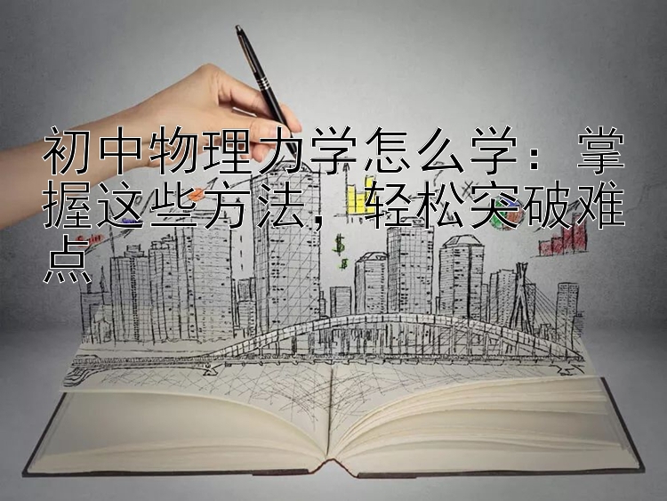 初中物理力学怎么学：掌握这些方法，轻松突破难点