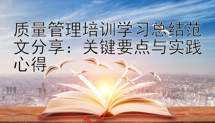 质量管理培训学习总结范文分享：关键要点与实践心得