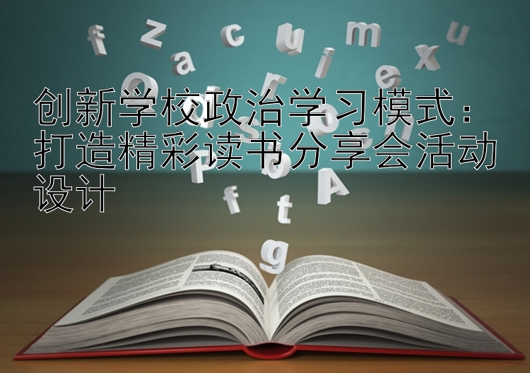 创新学校政治学习模式：打造精彩读书分享会活动设计