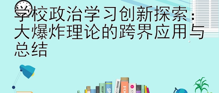 学校政治学习创新探索：大爆炸理论的跨界应用与总结