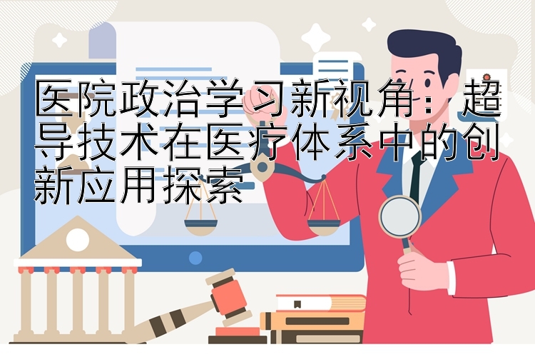 医院政治学习新视角：超导技术在医疗体系中的创新应用探索