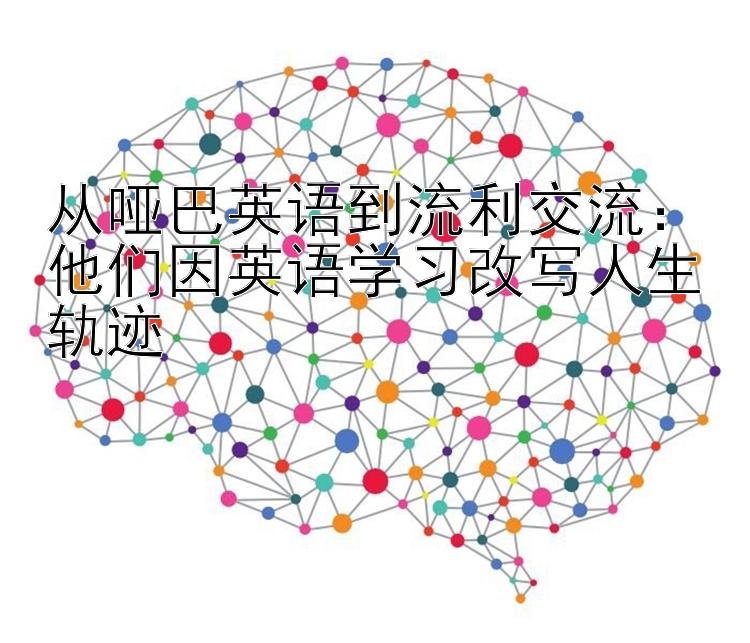 从哑巴英语到流利交流：他们因英语学习改写人生轨迹