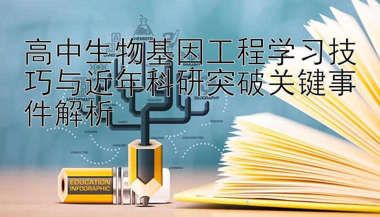 高中生物基因工程学习技巧与近年科研突破关键事件解析