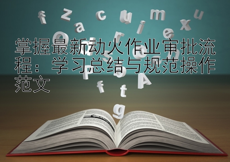 掌握最新动火作业审批流程：学习总结与规范操作范文