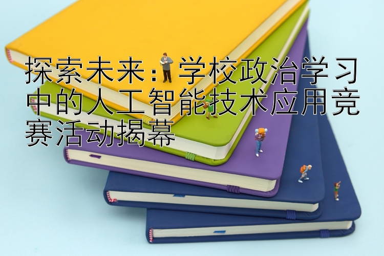 探索未来：学校政治学习中的人工智能技术应用竞赛活动揭幕