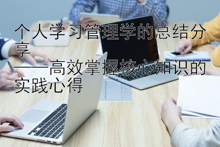 个人学习管理学的总结分享  ——高效掌握核心知识的实践心得