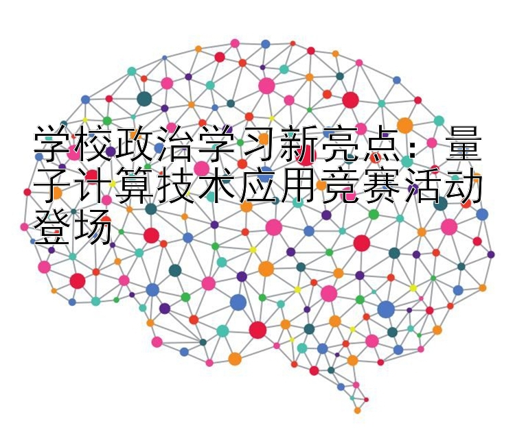 学校政治学习新亮点：量子计算技术应用竞赛活动登场