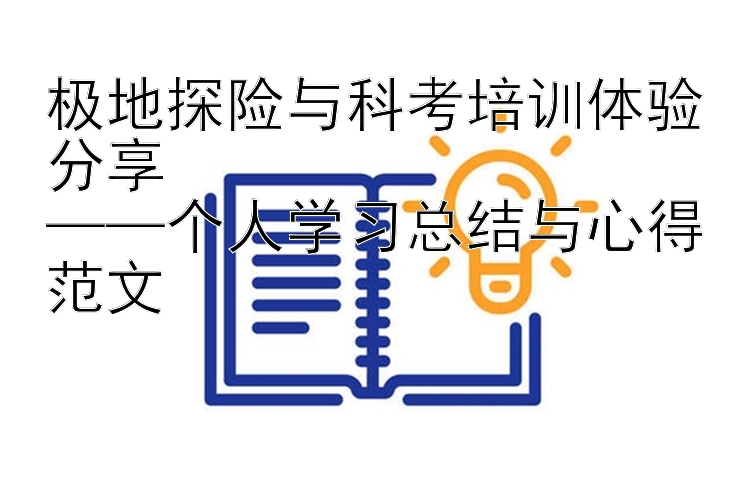 极地探险与科考培训体验分享  ——个人学习总结与心得范文