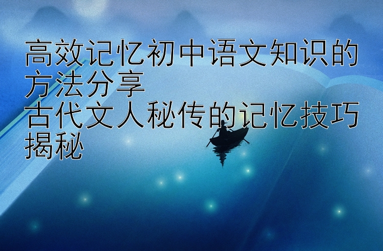 高效记忆初中语文知识的方法分享  古代文人秘传的记忆技巧揭秘