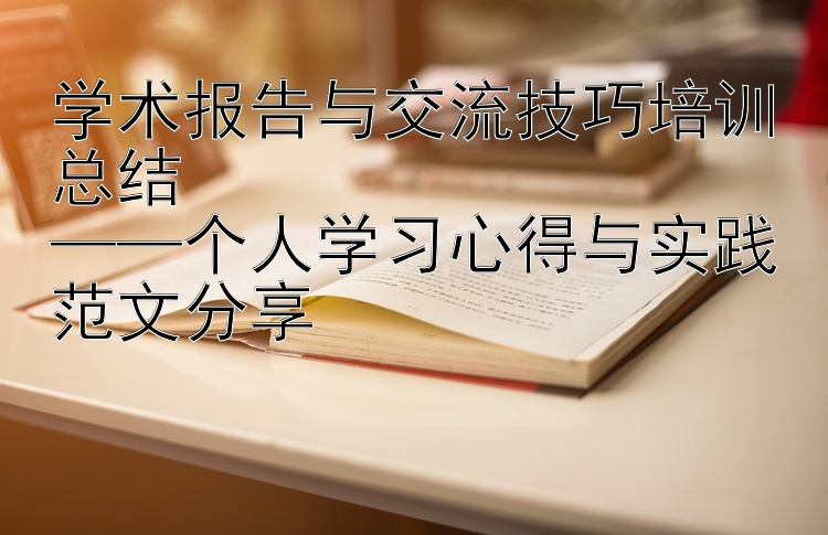 学术报告与交流技巧培训总结  ——个人学习心得与实践范文分享