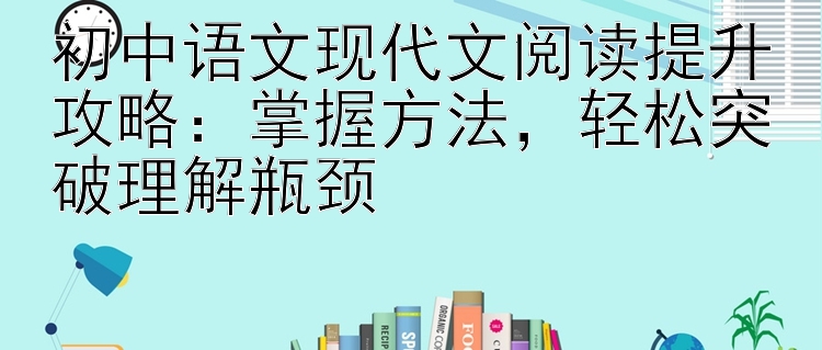 初中语文现代文阅读提升攻略：掌握方法  轻松突破理解瓶颈