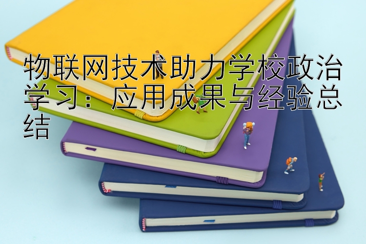 物联网技术助力学校政治学习：应用成果与经验总结